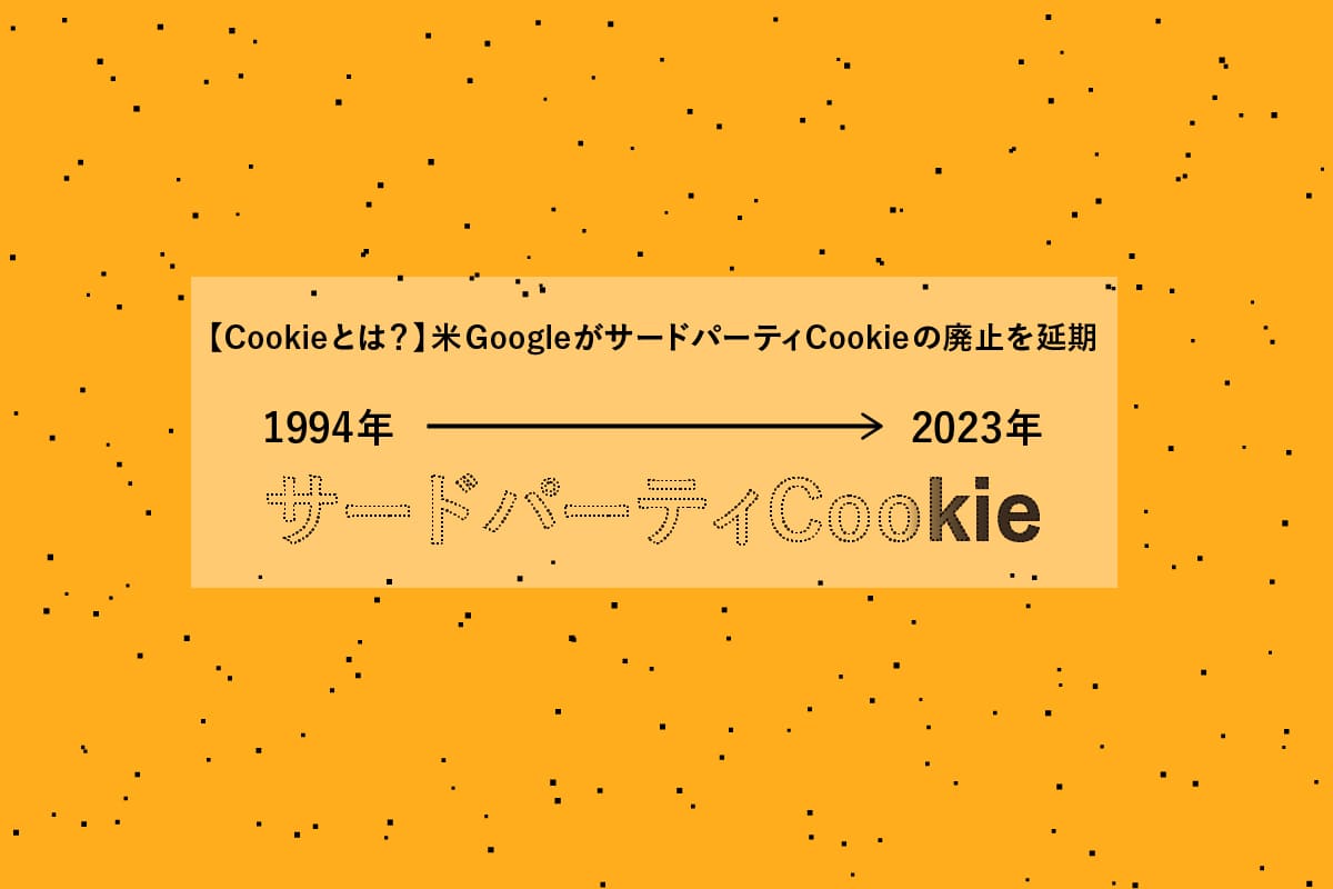 【Cookieとは？】米GoogleがサードパーティCookieの廃止を延期
