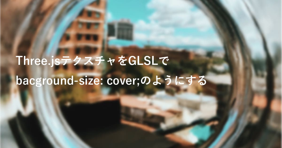 Three.jsテクスチャをGLSLでbacground-size: cover;のようにする